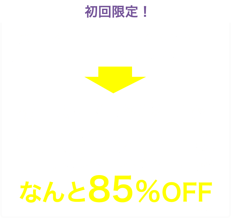 初めての方限定！初回通常価格10,000円→初回特別価格：2回で2,980円（税込）！85%OFF